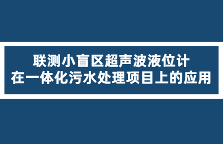 精確可靠！聯測小盲區超聲波液位計在一體化污水處理項目上的應用